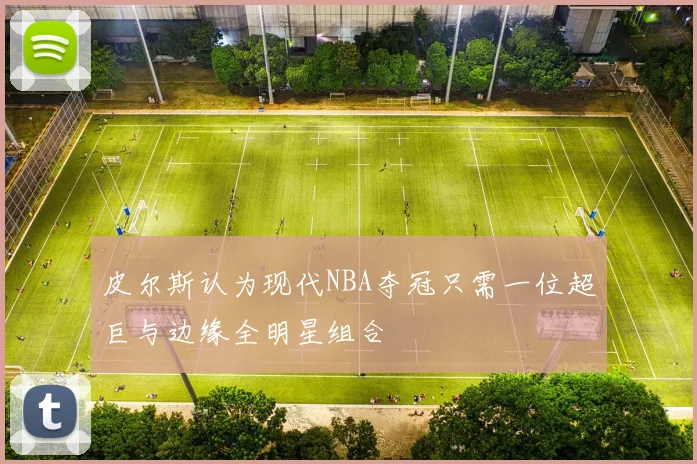 皮尔斯认为现代NBA夺冠只需一位超巨与边缘全明星组合