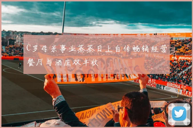 C罗母亲事业蒸蒸日上自传畅销经营餐厅与酒庄双丰收