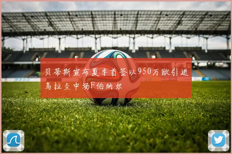贝蒂斯宣布夏季首签以950万欧引进乌拉圭中场F伯纳尔
