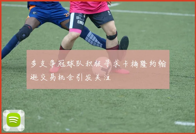 多支争冠球队积极寻求卡梅隆约翰逊交易机会引发关注