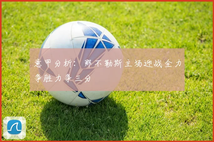 意甲分析：那不勒斯主场迎战全力争胜力争三分