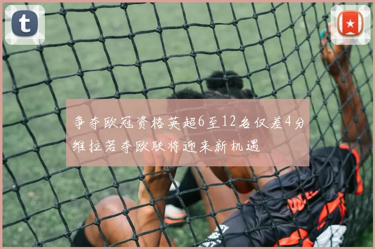争夺欧冠资格英超6至12名仅差4分维拉若夺欧联将迎来新机遇