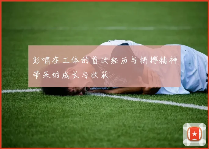 彭啸在工体的首次经历与拼搏精神带来的成长与收获