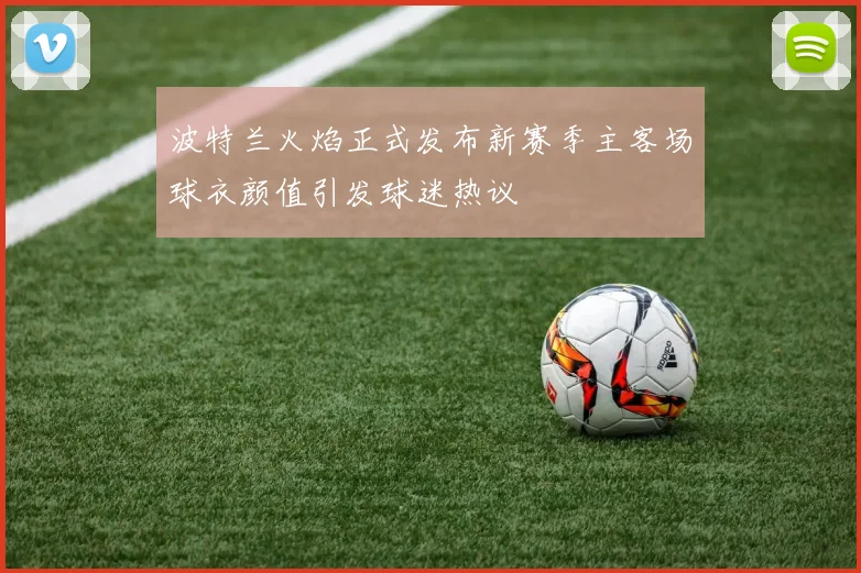 波特兰火焰正式发布新赛季主客场球衣颜值引发球迷热议