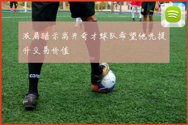浓眉暗示离开奇才球队希望他先提升交易价值